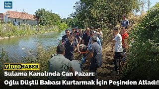 Köprüden sulama kanalına düşen oğlunu kurtarmak isteyen baba kurtarılamadı