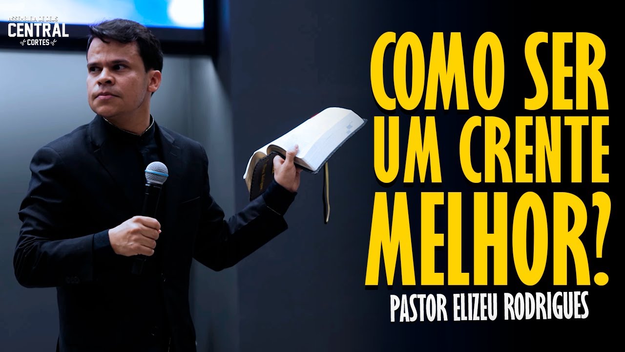 PASTOR ELIZEU RODRIGUES: COMO SER UM CRENTE MELHOR? - PREGAÇÃO ANGELICAL