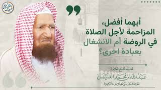 صورة أيهما أفضل، المزاحمة لأجل الصلاة في الروضة أم الانشغال بعبادة اخرى؟ | الشيخ عبدالله الغنيمان