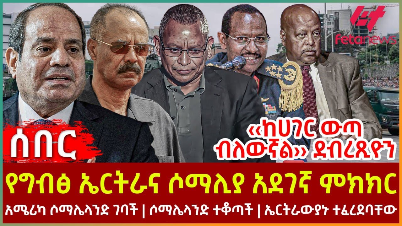 Ethiopia - የግብፅ ኤርትራና ሶማሊያ አደገኛ ምክክር፣ አሜሪካ ሶማሌላንድ ገባች፣ ሶማሌላንድ ተቆጣች፣ ‹‹ከሀገር ውጣ ብለውኛል›› ደብረጺዮን