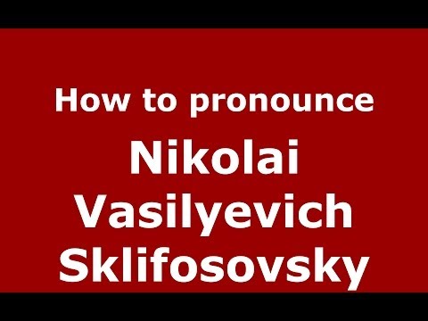 How to pronounce Nikolai Vasilyevich Sklifosovsky (Russian/Russia) - PronounceNames.com