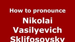 How to pronounce Nikolai Vasilyevich Sklifosovsky