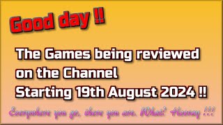 Good day !!  The Games being reviewed on the Channel starting 19th August 2024 are...