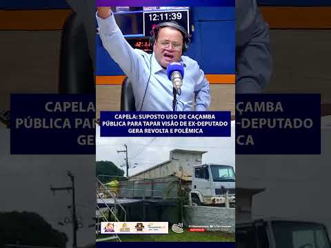 CAPELA/SE: Suposto uso de caçamba pública para tapar visão de ex-deputado gera revolta e polêmica.
