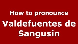 How to pronounce Valdefuentes De Sangusín