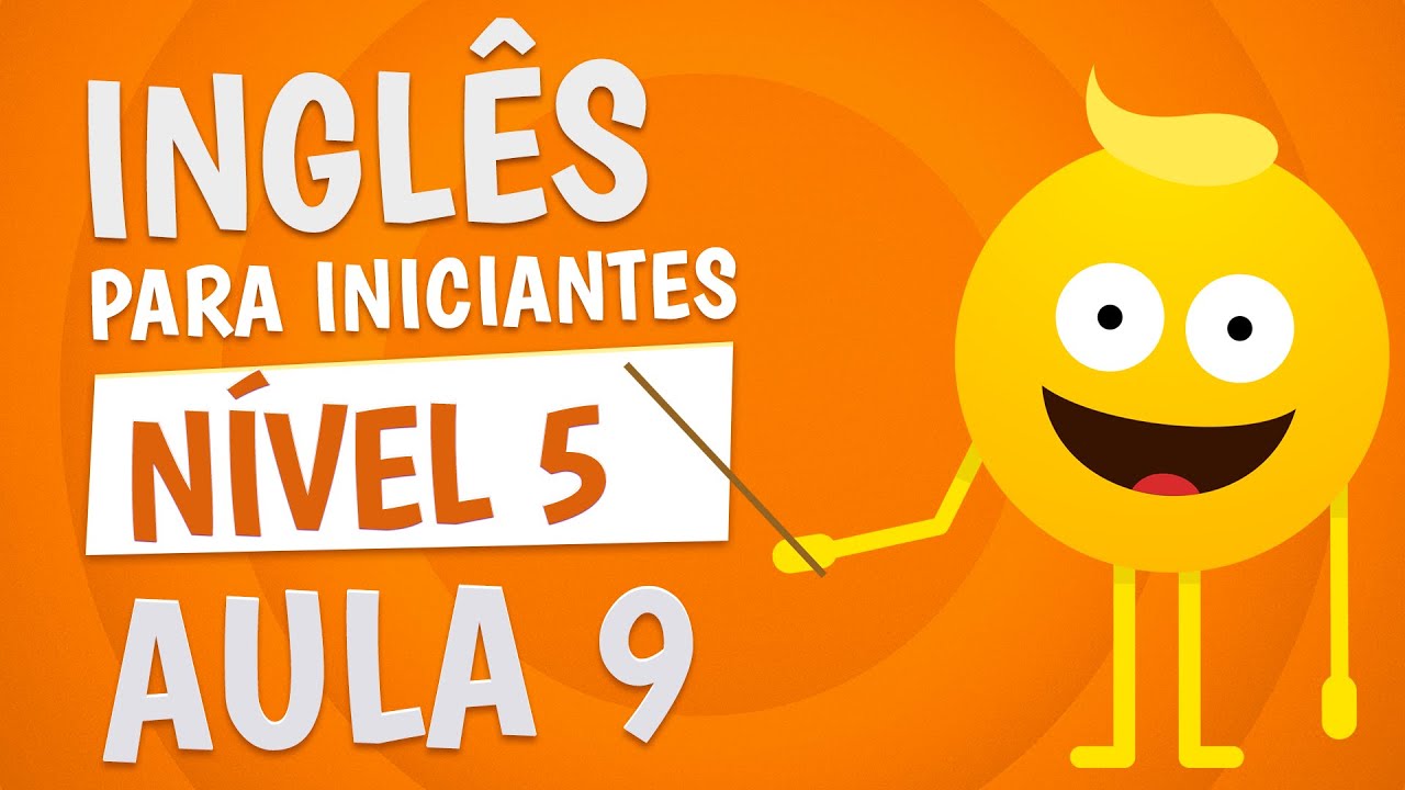 NÍVEL 5 - AULA 9 - INGLÊS PARA INICIANTES