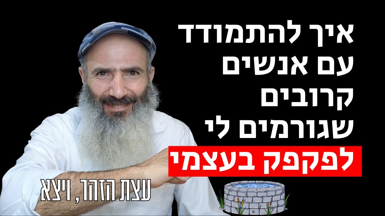 איך להתמודד עם אנשים קרובים שגורמים לי לפקפק בעצמי - עצת הזוהר, ויצא