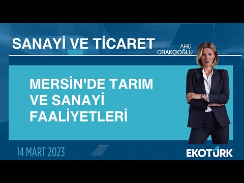 Mersin'de tarım ve sanayi faaliyetleri | Ayhan Kızıltan | Ahu Orakçıoğlu | Sanayi ve Ticaret