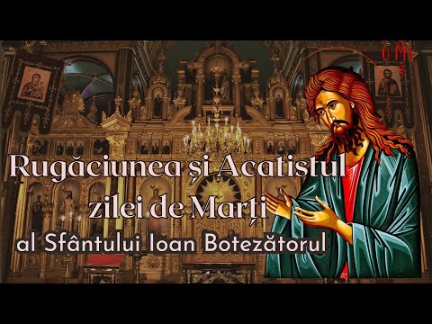 Rugaciunea si acatistul zilei de Marti, al Sfantului Ioan Botezatorul