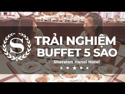 [ADR! REVIEW] Trải nghiệm buffet 5 sao tại Sheraton Hanoi Hotel
