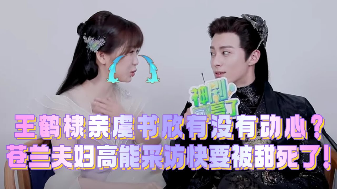 【苍兰夫妇】王鹤棣采访被问亲虞书欣时有没有动心？耿直回答惊呆众人！这对真的随时都在发糖太甜啦！
