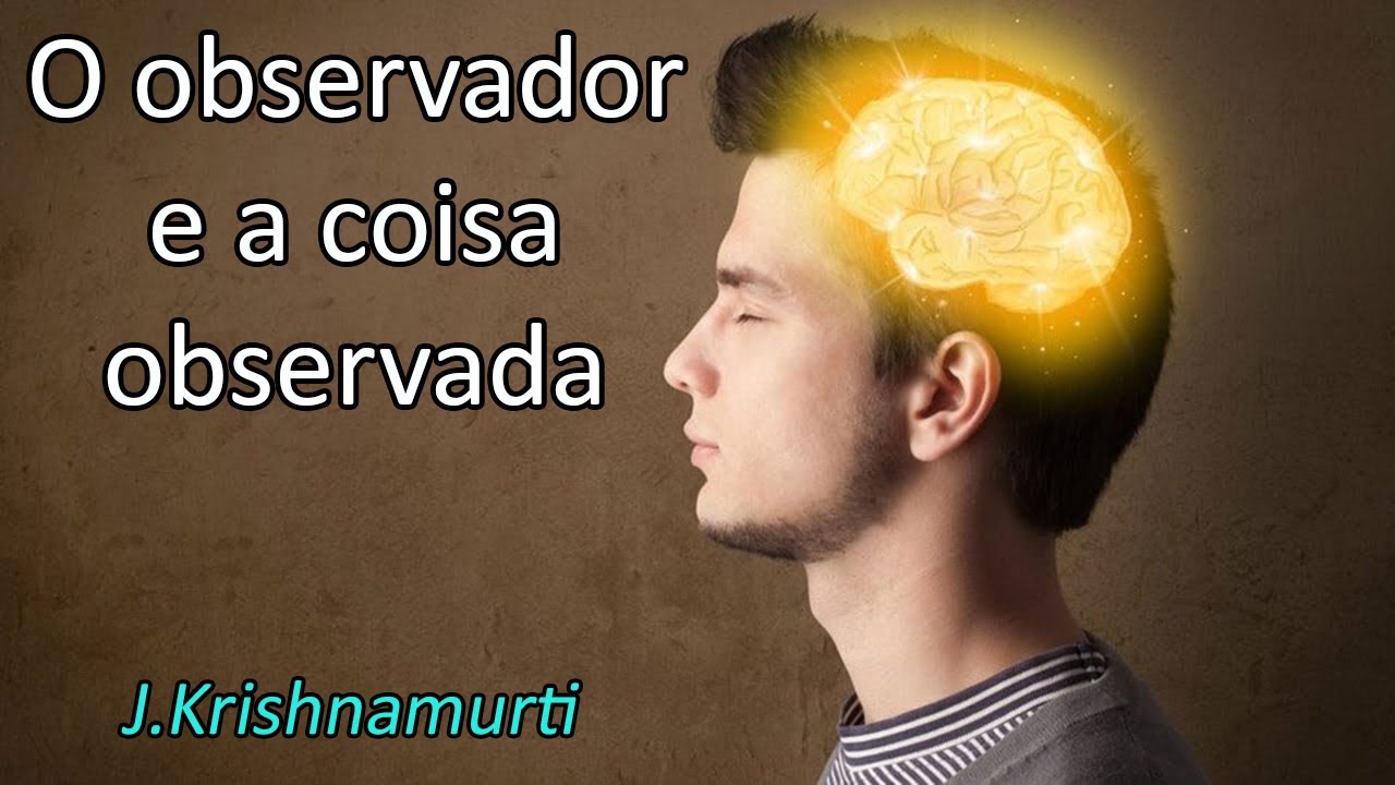 O observador e a coisa observada - Krishnamurti