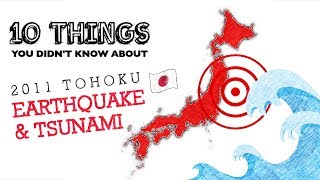 10 Things You Didn’t Know About 2011 JAPANESE EARTHQUAKE &amp; TSUNAMI (Tohoku Disaster)