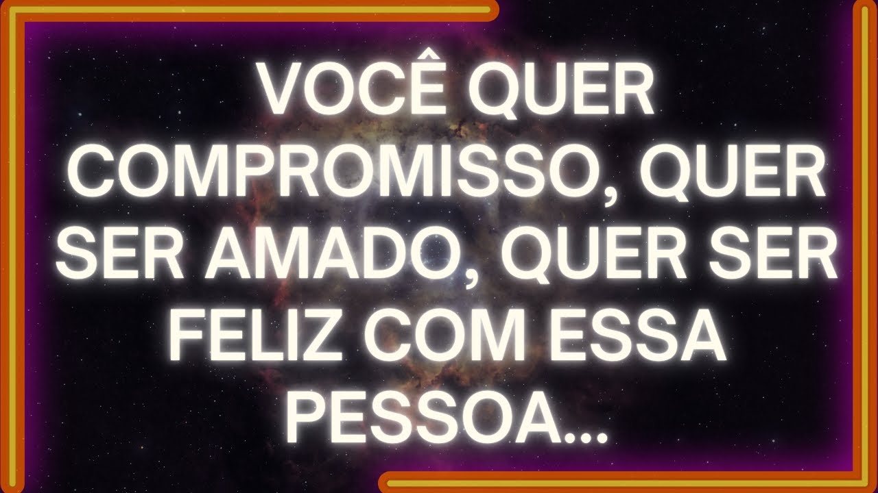 MENSAGEM dos Anjos: Você Quer COMPROMISSO, Quer SER AMADO, Quer Ser FELIZ COM ESSA PESSOA...
