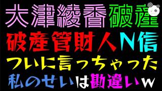 【大津綾香】破産管財人はN信『破産が私のせいだと勘違いされてるｗ』ついに言っちゃった件