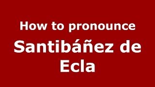 How to pronounce Santibáñez De Ecla