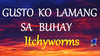 GUSTO KO LAMANG SA BUHAY - ITCHYWORMS lyrics (HD)