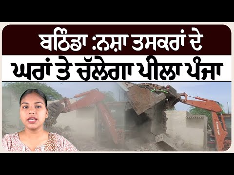 ਬਠਿੰਡਾ :ਨਸ਼ਾ ਤਸਕਰਾਂ ਦੇ ਘਰਾਂ ਤੇ ਚੱਲੇਗਾ ਪੀਲਾ ਪੰਜਾ