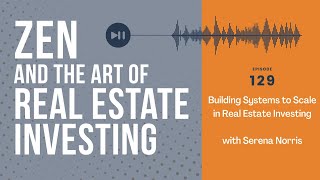 Zen Ep129: Building Systems to Scale in Real Estate Investing w/ Serena Norris #realestateinvesting