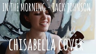 In The Morning - Jack Johnson (Chisabella Cover)