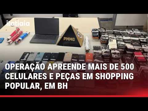 OPERAÇÃO APREENDE MAIS DE 500 CELULARES E PEÇAS EM SHOPPING POPULAR, EM BH