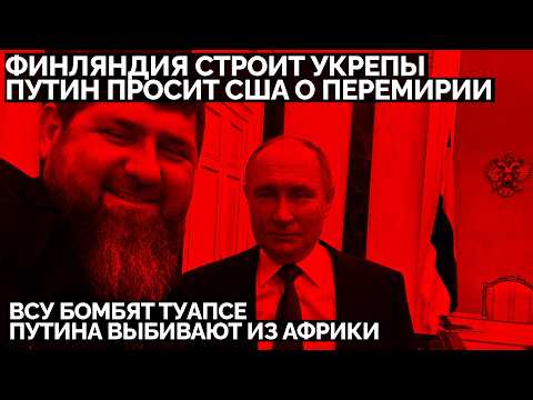 Финляндия строит укрепы. Путин просит США о перемирии. ВСУ бомбят Туапсе. Путина выбивают из Африки