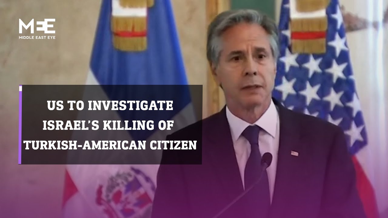 Blinken says US will investigate Israel’s killing of Turkish-American citizen Aysenur Ezgi Eygi