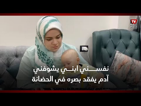 نفسي يشوفني.. آدم دخل الحضانة خرج كفيف ووالدته تنهار سرقوا نور عينيه