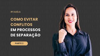Como Evitar Conflitos em Processos de Separação – Parte 2