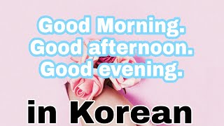 Good morning! Good afternoon! Good evening! in Korean