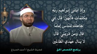 قصة خليل الرحمن سيدنا إبراهيم عليه السلام  برنامج القصص الحق مع فضيلة الشيخ أحمد الصباغ