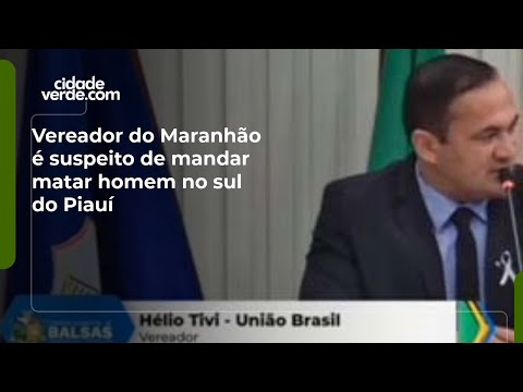 Vereador do Maranhão é suspeito de mandar matar homem no sul do Piauí