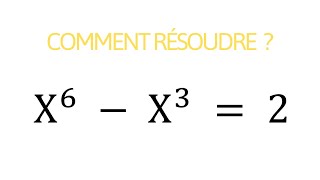 Olympiade de Mathématique - Comment Résoudre x^6 - x^3=2 ?