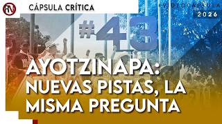 Ayotzinapa: nuevas pistas, la misma pregunta - Cápsula Crítica