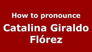 How to pronounce Catalina Giraldo Flórez