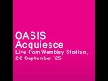 Oasis - Acquiesce (Live from Wembley Stadium, 28 September ’25) #GODS #WARCHILD XX