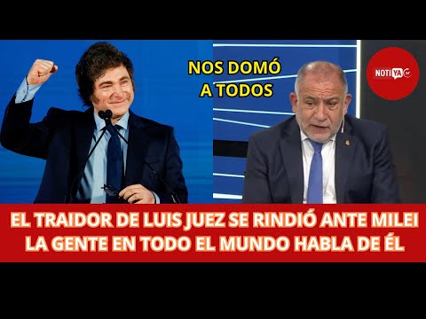 EL TRAIDOR DE LUIS JUEZ SE RINDIÓ ANTE MILEI LA GENTE EN TODO EL MUNDO HABLA DE ÉL