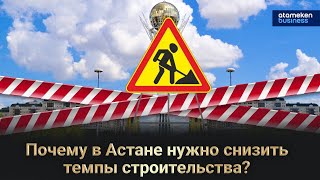 Почему в Астане нужно снизить темпы строительства?