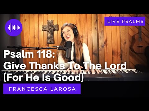 Psalm 118 - Give Thanks To The Lord (For He Is Good) - Francesca LaRosa (LIVE)