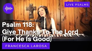 Psalm 118 - Give Thanks To The Lord (For He Is Good) - Francesca LaRosa (LIVE)