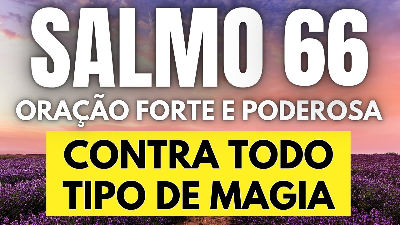 SALMO 66 - CONTRA TODO TIPO DE BRUXARIAS, MALDIÇÕES, FEITIÇOS E TODO TIPO DE MAL.