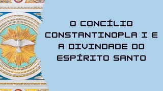 Concílio Constantinopla I e a Divindade do Espírito Santo