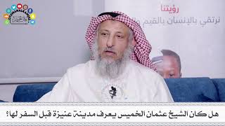 8 - هل كان الشيخ عثمان الخميس يعرف مدينة عنيزة قبل السفر لها؟ - عثمان الخميس