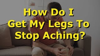 How Do I Get My Legs To Stop Aching?