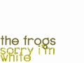 The Frogs - Sorry I'm White