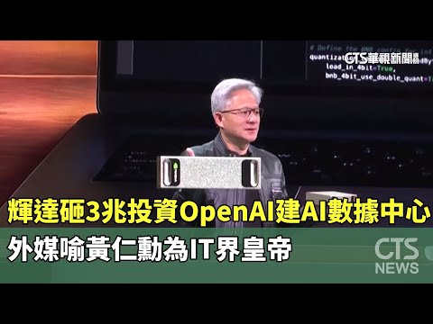 輝達砸3兆投資OpenAI建AI數據中心　外媒喻黃仁勳為IT界皇帝