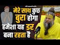 मेरा साथ कुछ बुरा होगा हमेशा यह डर बना �