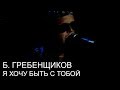 Б.Гребенщиков - Я хочу быть с тобой (Бутусову - 50, СПб) 