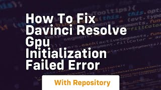How to fix davinci resolve gpu initialization failed error
