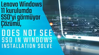 Lenovo Windows 11 kurulumda SSD'yi görmüyor Çözümü, Does not see SSD in Windows installation Solve